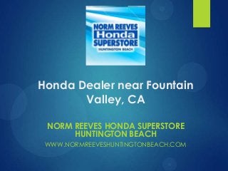 Honda Dealer near Fountain
Valley, CA
NORM REEVES HONDA SUPERSTORE
HUNTINGTON BEACH
WWW.NORMREEVESHUNTINGTONBEACH.COM

 