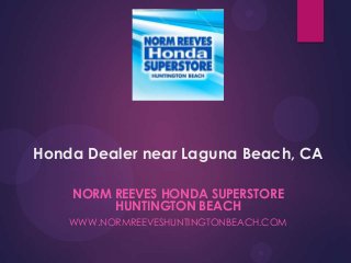 Honda Dealer near Laguna Beach, CA
NORM REEVES HONDA SUPERSTORE
HUNTINGTON BEACH
WWW.NORMREEVESHUNTINGTONBEACH.COM

 