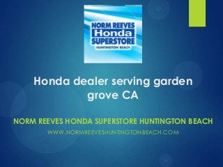 Honda dealer serving garden
grove CA
NORM REEVES HONDA SUPERSTORE HUNTINGTON BEACH
WWW.NORMREEVESHUNTINGTONBEACH.COM

 