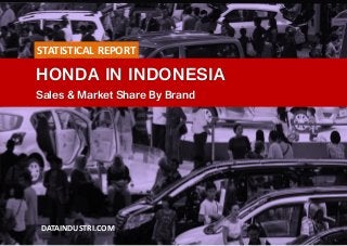 HONDA IN INDONESIA
Sales & Market Share By Brand
DATAINDUSTRI.COM
STATISTICAL REPORT
 