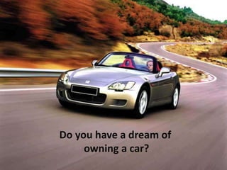 Do you have a dream of  owning a car? 