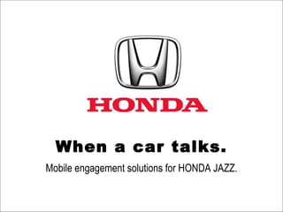 When a car talks. Mobile engagement solutions for HONDA JAZZ. 