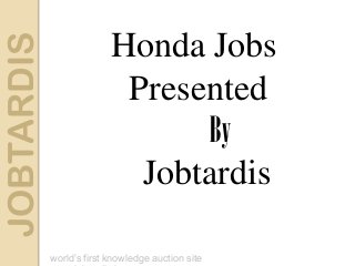 JOBTARDIS
world’s first knowledge auction site
Honda Jobs
Presented
By
Jobtardis
 