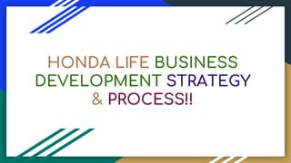 HONDA LIFE BUSINESS
DEVELOPMENT STRATEGY
& PROCESS!!
 