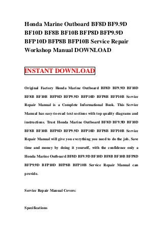 Honda Marine Outboard BF8D BF9.9D
BF10D BF8B BF10B BFP8D BFP9.9D
BFP10D BFP8B BFP10B Service Repair
Workshop Manual DOWNLOAD


INSTANT DOWNLOAD

Original Factory Honda Marine Outboard BF8D BF9.9D BF10D

BF8B BF10B BFP8D BFP9.9D BFP10D BFP8B BFP10B Service

Repair Manual is a Complete Informational Book. This Service

Manual has easy-to-read text sections with top quality diagrams and

instructions. Trust Honda Marine Outboard BF8D BF9.9D BF10D

BF8B BF10B BFP8D BFP9.9D BFP10D BFP8B BFP10B Service

Repair Manual will give you everything you need to do the job. Save

time and money by doing it yourself, with the confidence only a

Honda Marine Outboard BF8D BF9.9D BF10D BF8B BF10B BFP8D

BFP9.9D BFP10D BFP8B BFP10B Service Repair Manual can

provide.



Service Repair Manual Covers:



Specifications
 