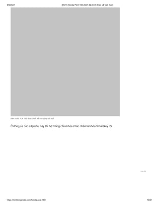 9/5/2021 [HOT] Honda PCX 160 2021 đã chính thức về Việt Nam
https://minhlongmoto.com/honda-pcx-160/ 10/21
Đèn trước PCX 160 được thiết kế cho động cơ mới
Ở dòng xe cao cấp như này thì hệ thống chìa khóa chắc chắn là khóa Smartkey rồi.
Liên hệ
 