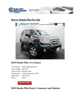 Denver Honda Pilot For Sale




2010 Honda Pilot At a Glance
VIN Number:       5FNYF4H40AB026939
Stock Number:     2HP1740
Exterior Color:   Bali Blue Pearl
Transmission:     5-Speed Automatic w/OD
Body Type:        Sport Utility
Miles:            26,057




2010 Honda Pilot Dealer Comments and Options
 