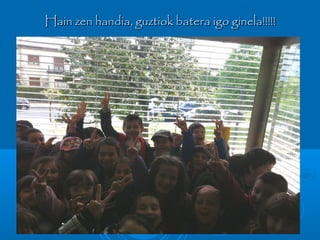 Hain zen handia, guztiok batera igo ginela!!!!!Hain zen handia, guztiok batera igo ginela!!!!!
 