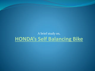 A brief study on,
HONDA’s Self Balancing Bike
 