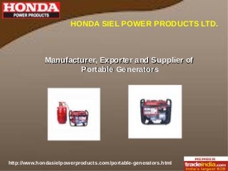 Manufacturer, Exporter and Supplier ofManufacturer, Exporter and Supplier of
Portable GeneratorsPortable Generators
HONDA SIEL POWER PRODUCTS LTD.
http://www.hondasielpowerproducts.com/portable-generators.html
 