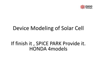 Device Modeling of Solar Cell If finish it , SPICE PARK Provide it.HONDA 4models 