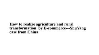 How to Promote Transformation and Upgrading of Agriculture by E-Commerce- ShuYang Case from China