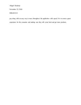 Abigail Hondorp
November 22, 2020
IMK4410-O
pay along with an easy way to move throughout the application with speed. It is to create a great
experience for the consumer and making sure they will come back and get more products.
 