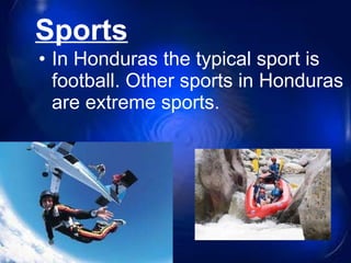 Sports In Honduras the typical sport is football. Other sports in Honduras are extreme sports. 