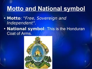 Motto and National symbol Motto :  "Free, Sovereign and Independent“. National symbol :  This is the Honduran Coat of Arms.   