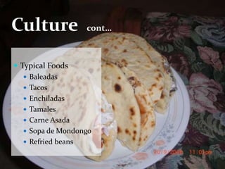 Culture
cont…
Typical Foods
Baleadas
Tacos
Enchiladas
Tamales
Carne Asada
Sopa de Mondongo
Refried beans