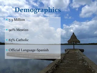 Demographics
 7.5 Million
 90% Mestizo
 63% Catholic
 Official Language-Spanish

 