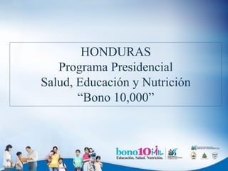 HONDURAS
Programa Presidencial
Salud, Educación y Nutrición
“Bono 10,000”
 