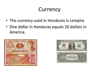 Currency
• The currency used in Honduras is Lempira
• One dollar in Honduras equals 20 dollars in
America.
 