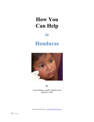 1 | P a g e
How You
Can Help
in
Honduras
By
Lance Winslow and Dr. Nathalie Fiset
March 25, 2007
Online Think Tank - www.WorldThinkTank.net
 
