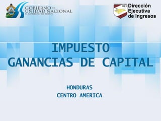 IMPUESTO GANANCIAS DE CAPITAL 
HONDURAS 
CENTRO AMERICA  