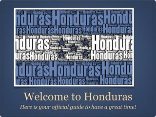 Welcome to Honduras
Here is your official guide to have a great time!
 
