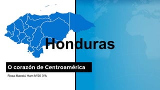 Rosa Maestú Ham Nº20 3ºA
O corazón de Centroamérica
Honduras
 