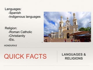 HONDURAS
QUICK FACTS LANGUAGES &
RELIGIONS
Languages:
-Spanish
-Indigenous languages
Religion:
-Roman Catholic
-Christiani...