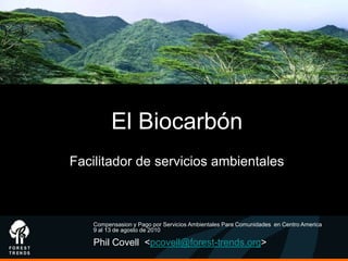 El Biocarbón
Facilitador de servicios ambientales



    Compensasion y Pago por Servicios Ambientales Para Comunidades en Centro America
    9 al 13 de agosto de 2010

    Phil Covell <pcovell@forest-trends.org>
 