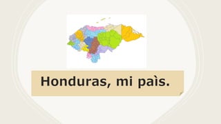 Honduras, mi paìs.
 