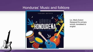 Honduras’ Music and folklore
Lic, Marly Dubon
Designed for primary
school, translated to
english
 