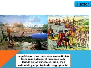 La población más numerosa la constituían
los lencas quienes, al momento de la
llegada de los españoles, era el más
extendido y organizado de los grupos del
Héctor
 