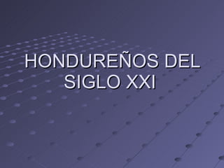 HONDUREÑOS DEL SIGLO XXI   
