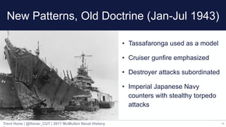 New Patterns, Old Doctrine (Jan-Jul 1943)
14
• Tassafaronga used as a model
• Cruiser gunfire emphasized
• Destroyer attac...