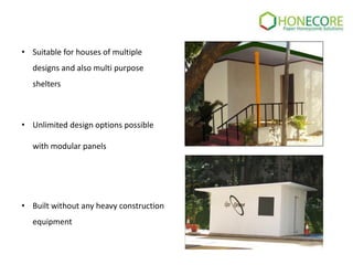 • Suitable for houses of multiple

designs and also multi purpose
shelters

• Unlimited design options possible
with modular panels

• Built without any heavy construction
equipment

 