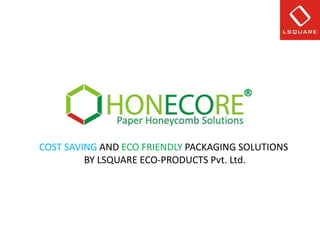 COST SAVING AND ECO FRIENDLY PACKAGING SOLUTIONS
         BY LSQUARE ECO-PRODUCTS Pvt. Ltd.
 