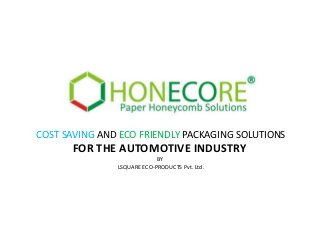COST SAVING AND ECO FRIENDLY PACKAGING SOLUTIONS
      FOR THE AUTOMOTIVE INDUSTRY
                            BY
               LSQUARE ECO-PRODUCTS Pvt. Ltd.
 