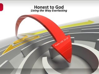 Honest to God Living the Way Everlasting Psalm 139: 23-24 