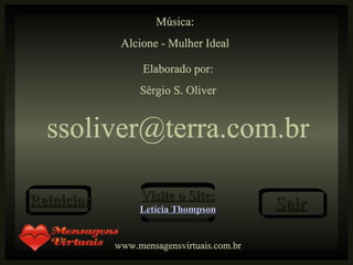 Música: Alcione - Mulher Ideal Elaborado por: Sérgio S. Oliver [email_address] www.mensagensvirtuais.com.br Reiniciar Visite o Site: Letícia Thompson Sair 