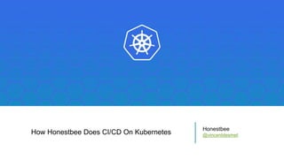 How Honestbee Does CI/CD On Kubernetes
Honestbee
@vincentdesmet
 