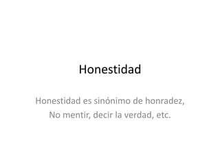 Honestidad,[object Object],Honestidad es sinónimo de honradez,,[object Object],No mentir, decir la verdad, etc. ,[object Object]