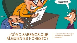 ¿CÓMO SABEMOS QUE
ALGUIEN ES HONESTO?
La persona honesta inspira
seguridad y confianza a
los demás
 