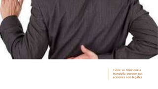 Tiene su conciencia
tranquila porque sus
acciones son legales
 