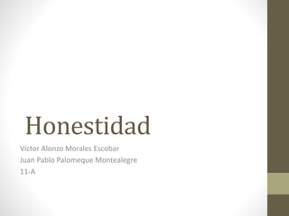 Honestidad
Víctor Alonzo Morales Escobar
Juan Pablo Palomeque Montealegre
11-A
 