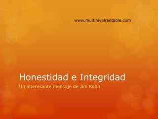 www.multinivelrentable.com




Honestidad e Integridad
Un interesante mensaje de Jim Rohn
 