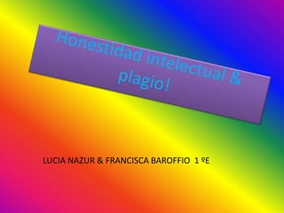 Honestidad intelectual & plagio! LUCIA NAZUR & FRANCISCA BAROFFIO  1 ºE 