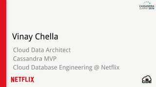 Vinay Chella
Cloud Data Architect
Cassandra MVP
Cloud Database Engineering @ Netflix
 
