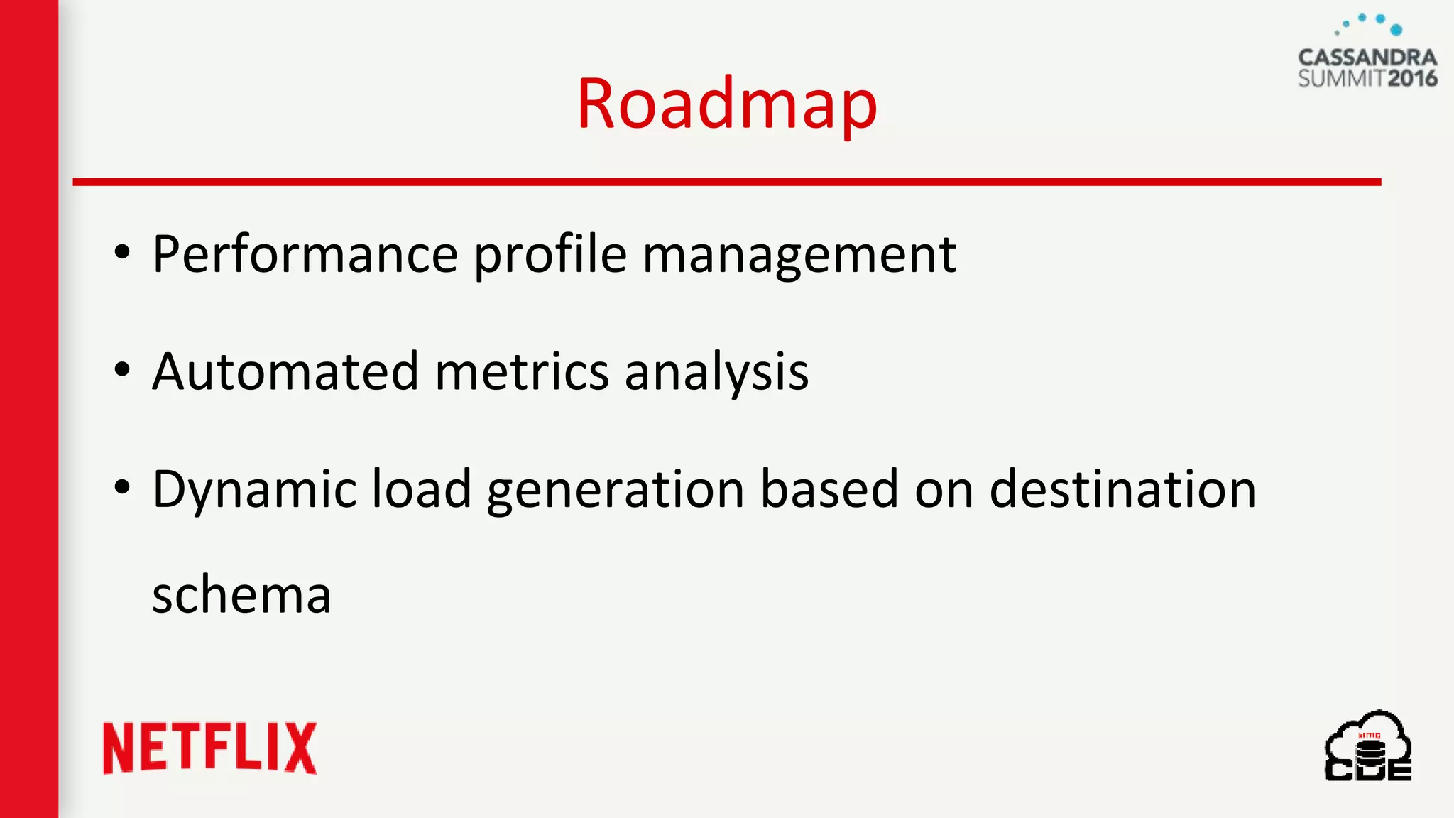 Roadmap
• Performance profile management
• Automated metrics analysis
• Dynamic load generation based on destination
schema
 