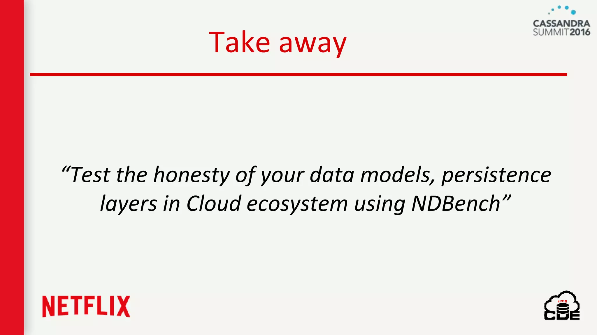 Take away
“Test the honesty of your data models, persistence
layers in Cloud ecosystem using NDBench”
 