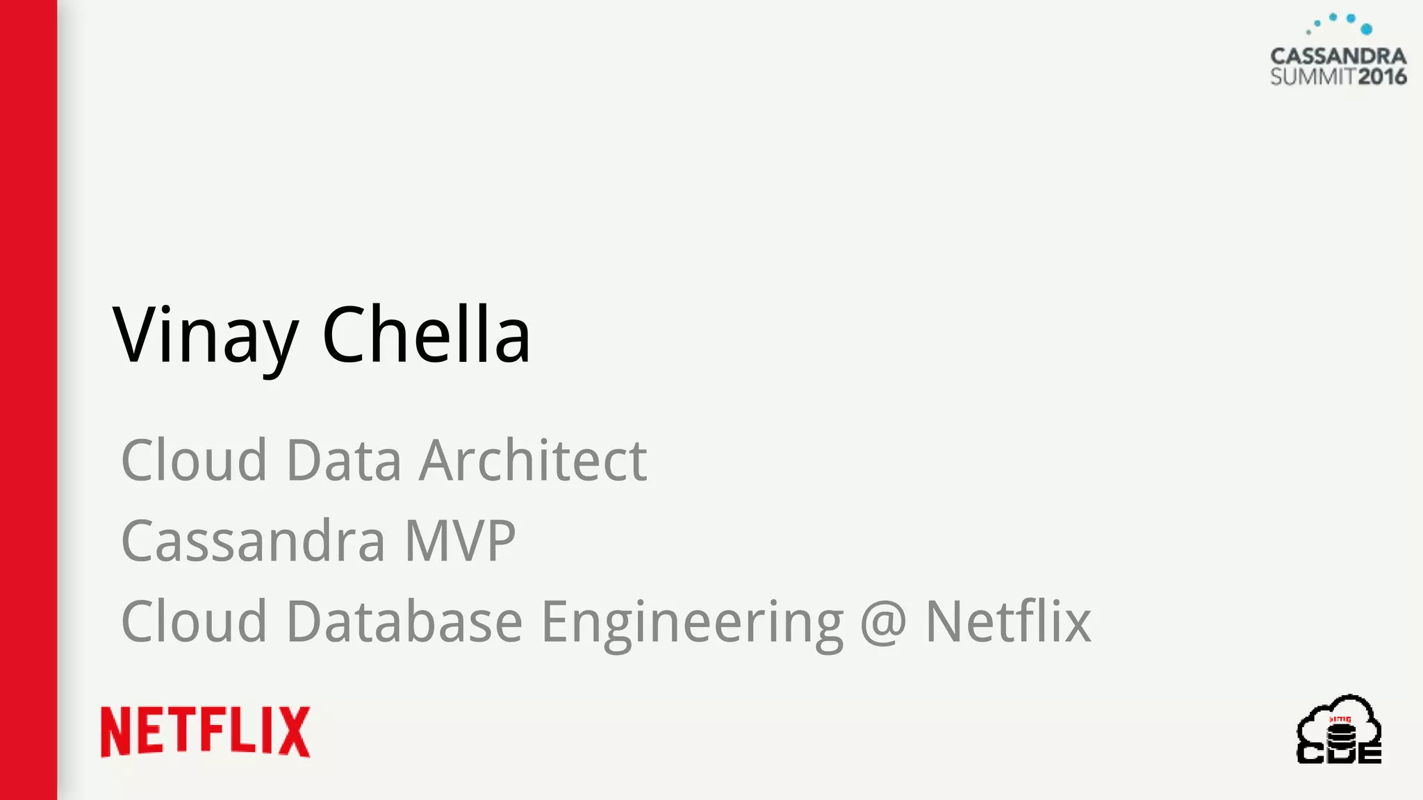 Vinay Chella
Cloud Data Architect
Cassandra MVP
Cloud Database Engineering @ Netflix
 